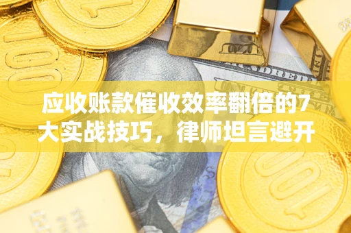 北京应收账款催收效率翻倍的7大实战技巧，律师坦言避开这些法律雷区最关键