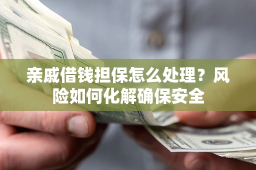 北京亲戚借钱担保怎么处理？风险如何化解确保安全