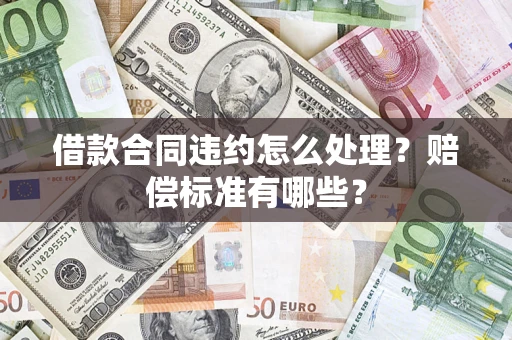 北京借款合同违约怎么处理？赔偿标准有哪些？