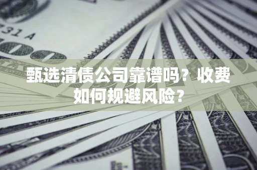 北京甄选清债公司靠谱吗？收费如何规避风险？