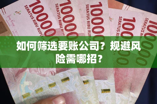 北京如何筛选要账公司？规避风险需哪招？