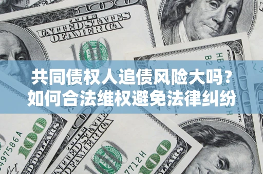 北京共同债权人追债风险大吗?如何合法维权避免法律纠纷? 北京共同债权人追债风险大吗?如何合法维权避免法律纠纷?