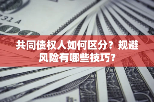 北京共同债权人如何区分？规避风险有哪些技巧？