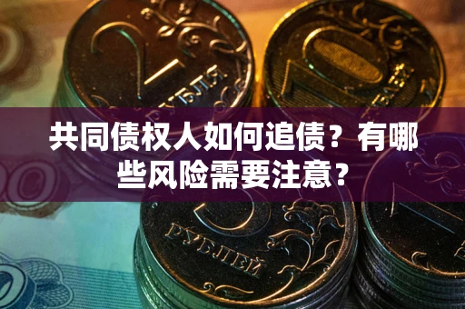北京共同债权人如何追债？有哪些风险需要注意？