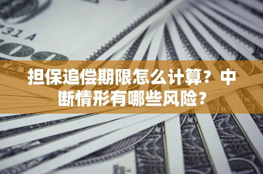 北京担保追偿期限怎么计算？中断情形有哪些风险？
