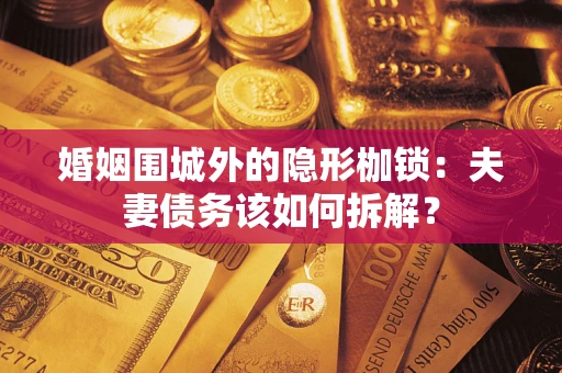 北京婚姻围城外的隐形枷锁：夫妻债务该如何拆解？