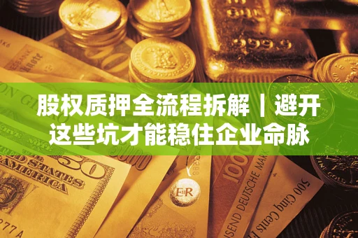 北京股权质押全流程拆解｜避开这些坑才能稳住企业命脉