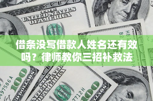 北京借条没写借款人姓名还有效吗？律师教你三招补救法