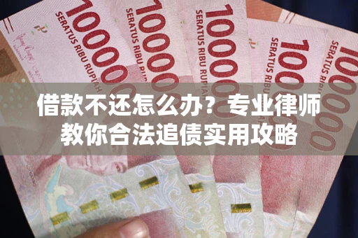 北京借款不还怎么办？专业律师教你合法追债实用攻略
