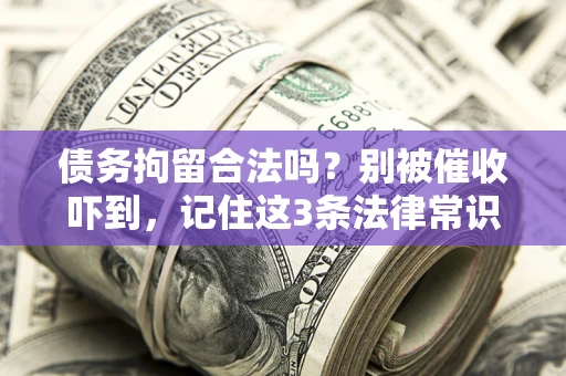 北京债务拘留合法吗?别被催收吓到,记住这3条法律常识 北京债务拘留合法吗?别被催收吓到,记住这3条法律常识