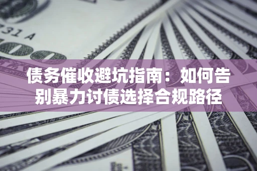 北京债务催收避坑指南：如何告别暴力讨债选择合规路径