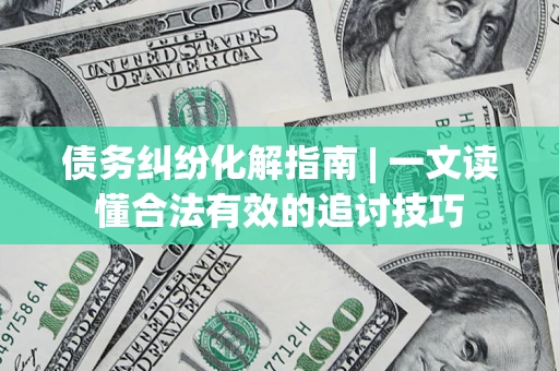 北京债务纠纷化解指南 | 一文读懂合法有效的追讨技巧