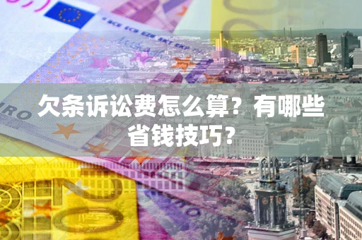 北京欠条诉讼费怎么算？有哪些省钱技巧？