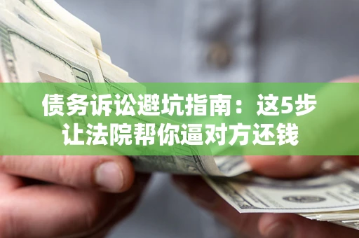 北京债务诉讼避坑指南：这5步让法院帮你逼对方还钱
