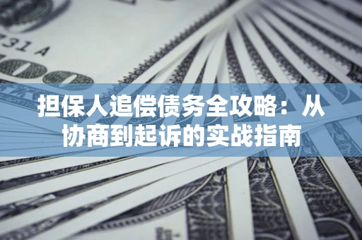 北京担保人追偿债务全攻略:从协商到起诉的实战指南 北京担保人追偿债务全攻略:从协商到起诉的实战指南