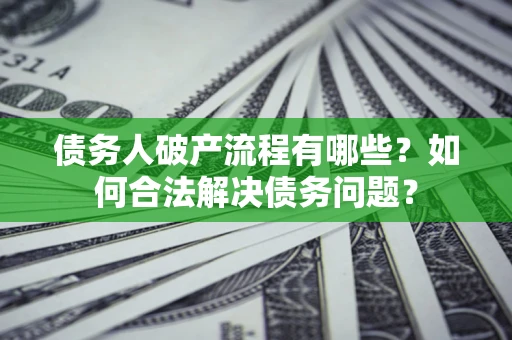北京债务人破产流程有哪些？如何合法解决债务问题？
