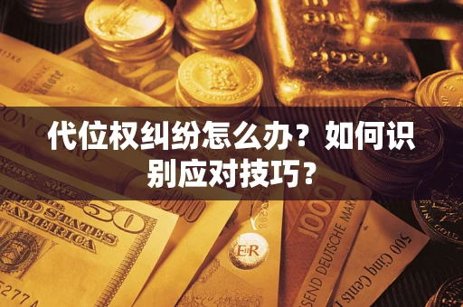 北京代位权纠纷怎么办？如何识别应对技巧？