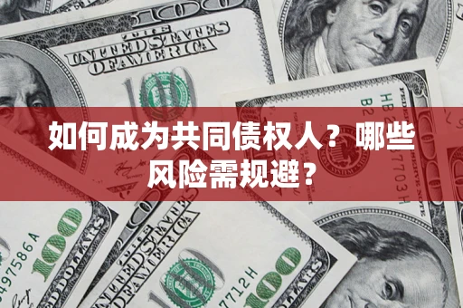 北京如何成为共同债权人？哪些风险需规避？