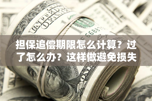 北京担保追偿期限怎么计算？过了怎么办？这样做避免损失！