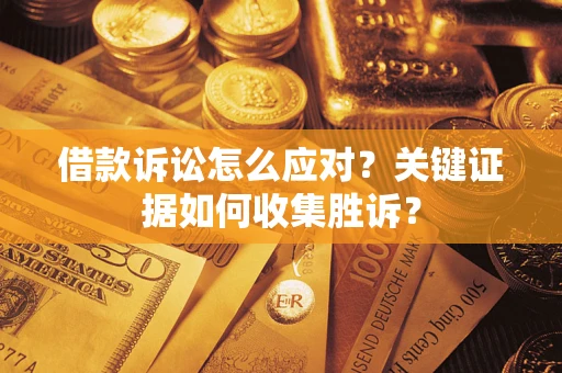 北京借款诉讼怎么应对？关键证据如何收集胜诉？