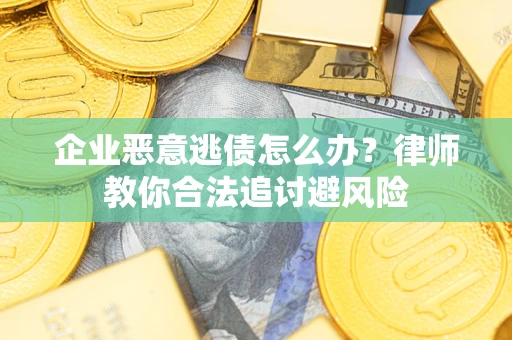 北京企业恶意逃债怎么办？律师教你合法追讨避风险