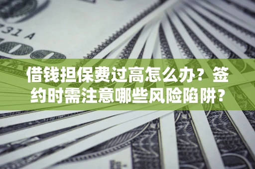 北京借钱担保费过高怎么办？签约时需注意哪些风险陷阱？