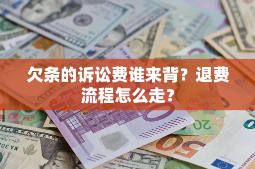 北京欠条的诉讼费谁来背？退费流程怎么走？
