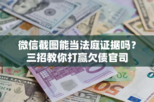 北京微信截图能当法庭证据吗？三招教你打赢欠债官司