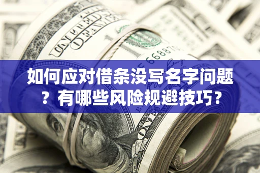 北京如何应对借条没写名字问题？有哪些风险规避技巧？