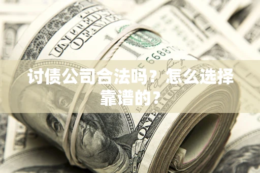 北京讨债公司合法吗？怎么选择靠谱的？