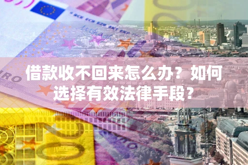 北京借款收不回来怎么办？如何选择有效法律手段？