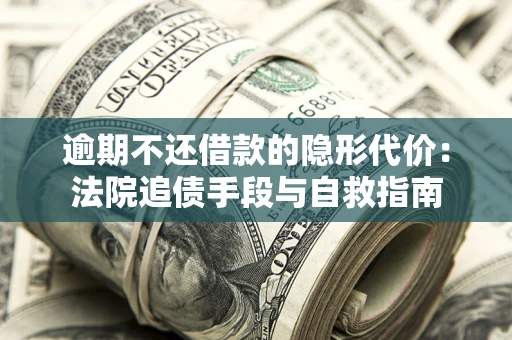 北京逾期不还借款的隐形代价：法院追债手段与自救指南