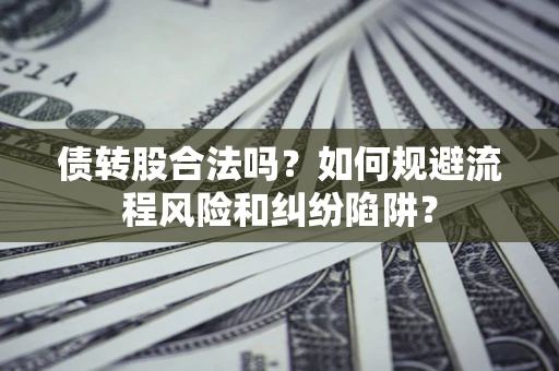 北京债转股合法吗？如何规避流程风险和纠纷陷阱？