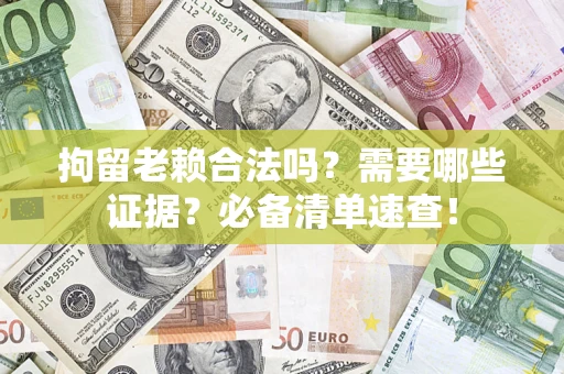 北京拘留老赖合法吗？需要哪些证据？必备清单速查！