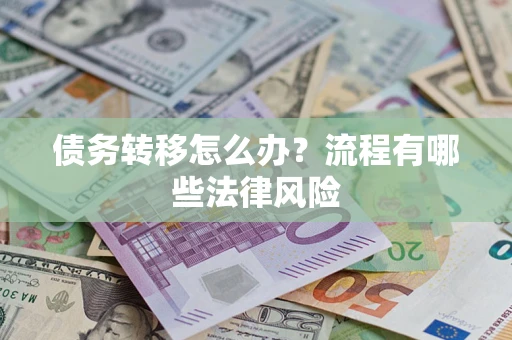 北京债务转移怎么办？流程有哪些法律风险
