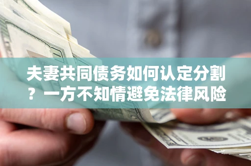 北京夫妻共同债务如何认定分割？一方不知情避免法律风险必看！