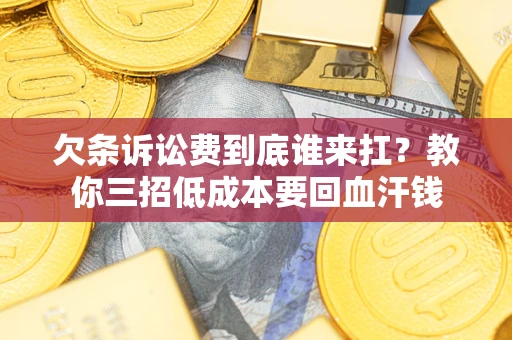 北京欠条诉讼费到底谁来扛？教你三招低成本要回血汗钱